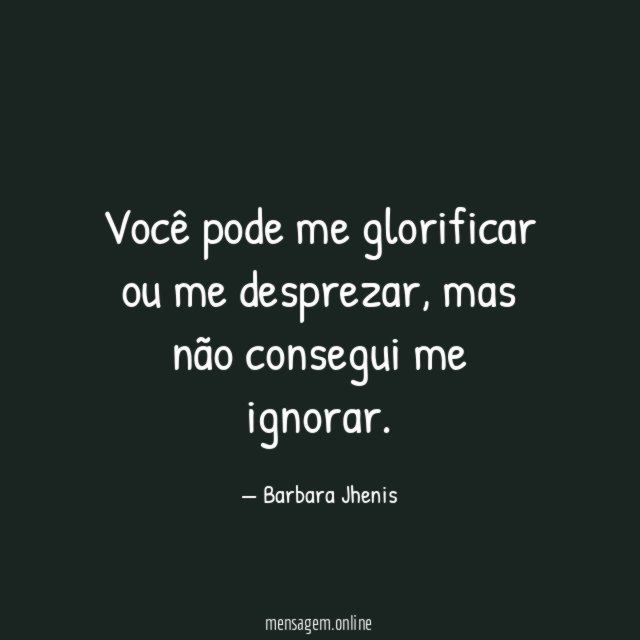 Você pode me glorificar ou me desprezar