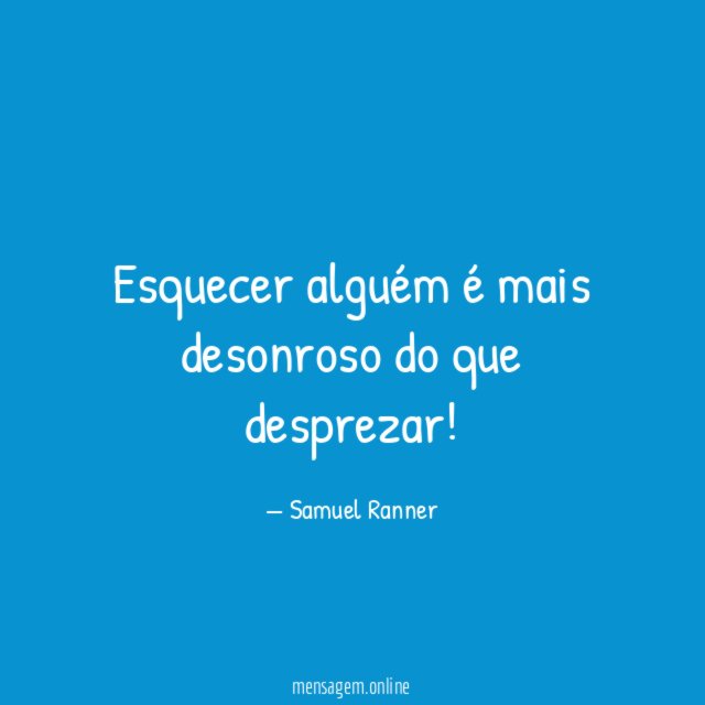 Esquecer alguém é mais desonroso do que desprezar