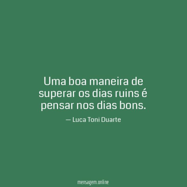 Uma boa maneira de superar os dias ruins é pensar nos dias bons