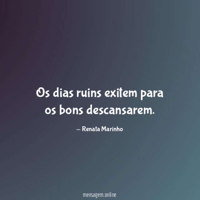 Os dias ruins exitem para os bons descansarem