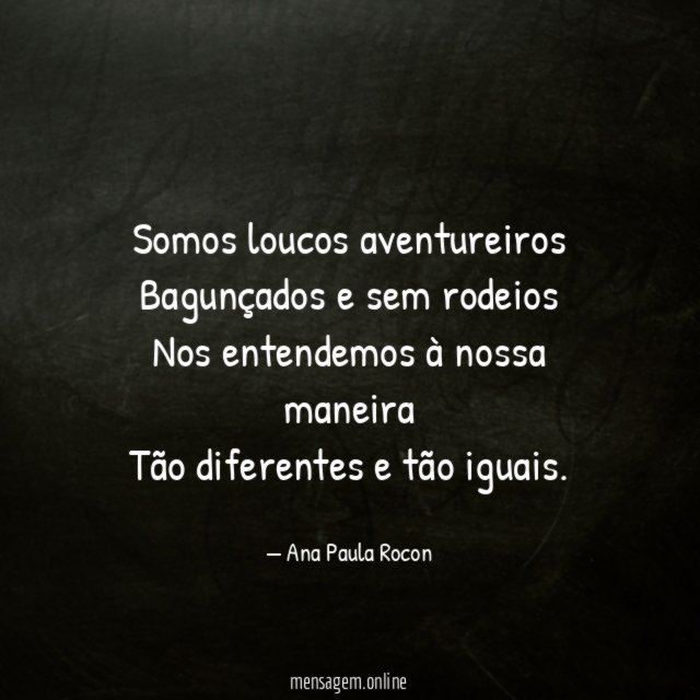 Somos loucos aventureiros Bagunçados e sem rodeios Nos entendemos à