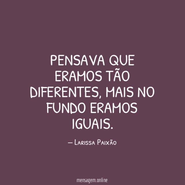 Pensava que eramos tão diferentes