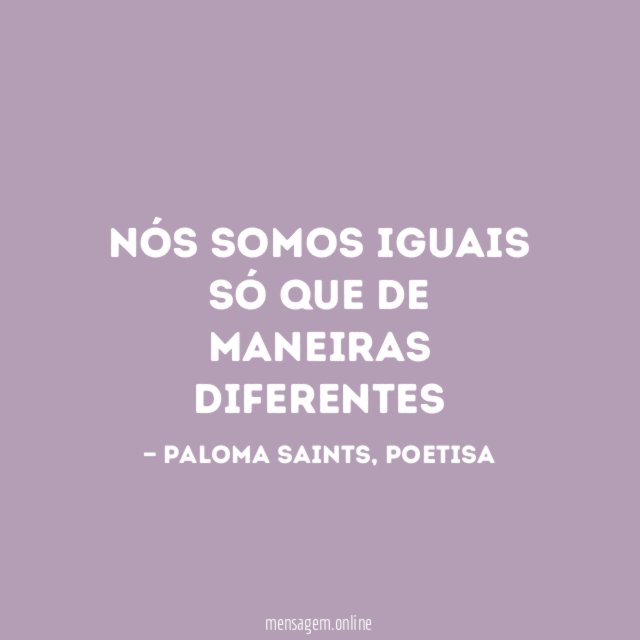 Nós somos iguais só que de maneiras diferentes