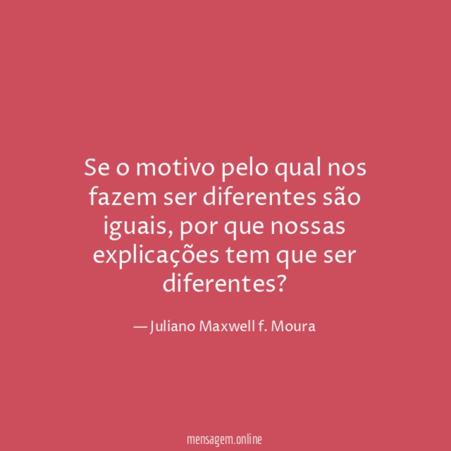Se o motivo pelo qual nos fazem ser diferentes são iguais