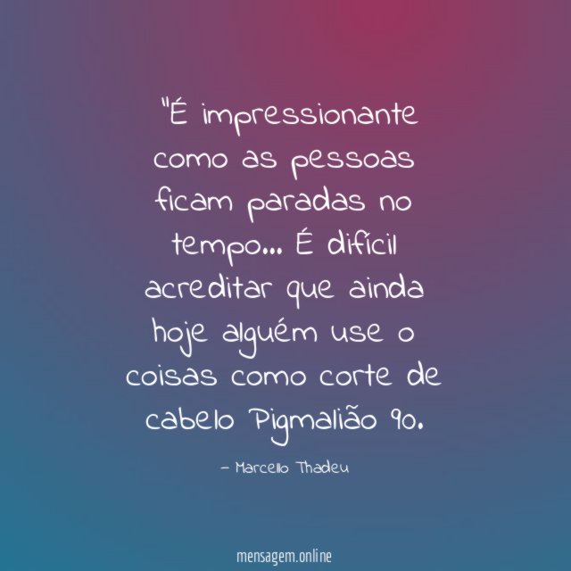 "É impressionante como as pessoas ficam paradas no tempo