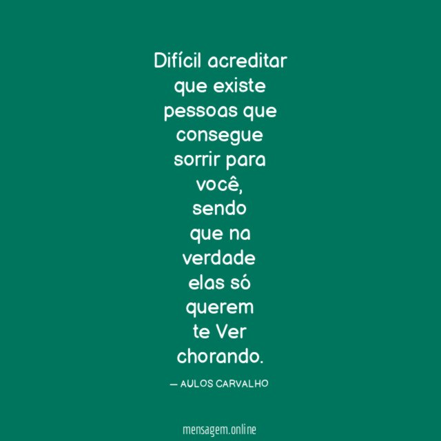 Difícil acreditar que existe pessoas que consegue sorrir para você
