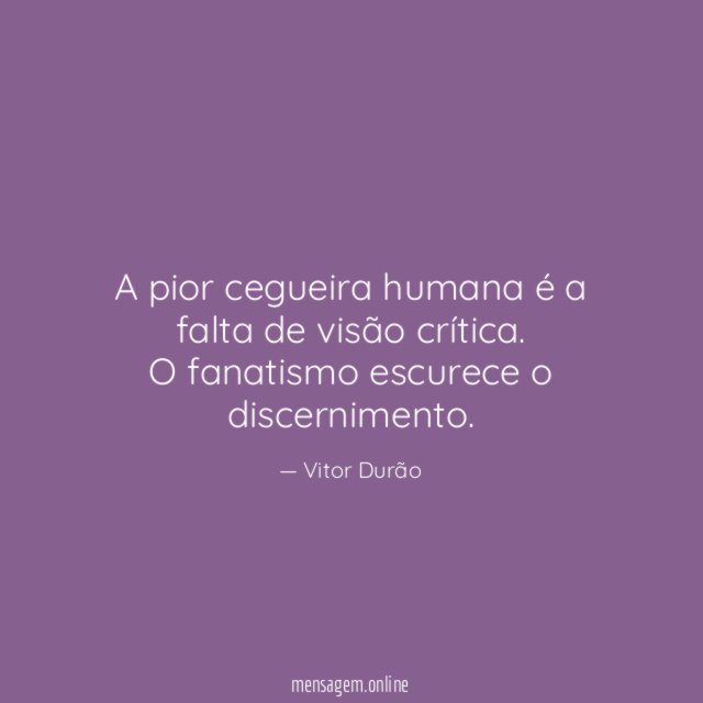 A pior cegueira humana é a falta de visão crítica