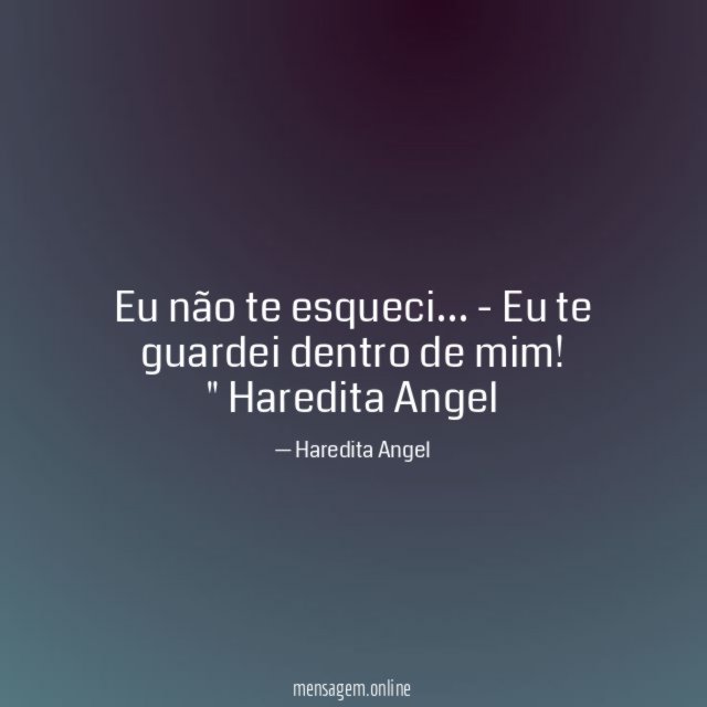 "Eu não te esqueci…
- Eu te guardei dentro de mim!"