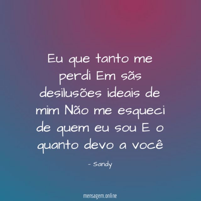Eu que tanto me perdi Em sãs desilusões ideais