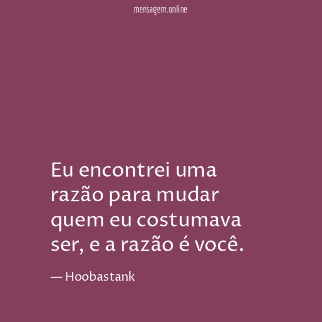 Eu encontrei uma razão para mudar quem eu costumava ser