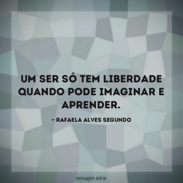 Um ser só tem liberdade quando pode imaginar e aprender