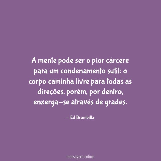 A mente pode ser o pior cárcere para um condenamento sutil