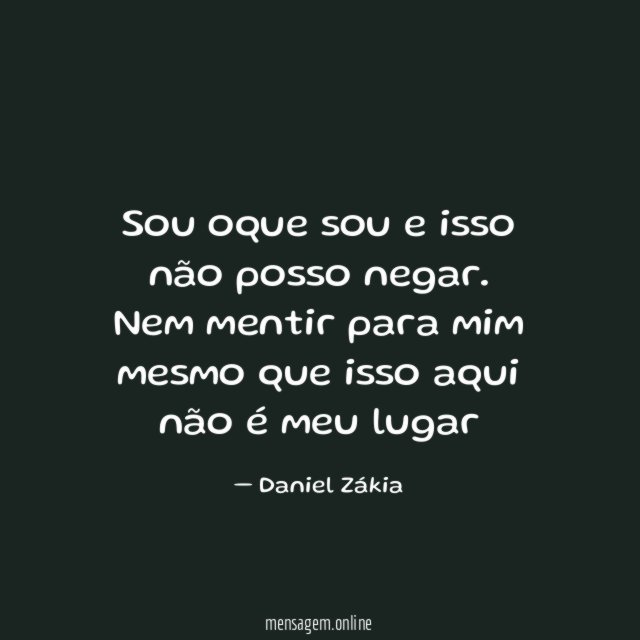 Sou oque sou e isso não posso negar