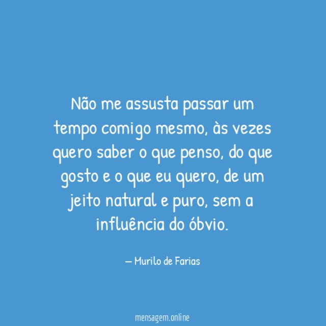 Não me assusta passar um tempo comigo mesmo