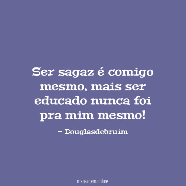 Ser sagaz é comigo mesmo