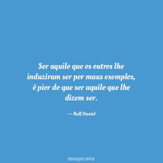 Ser aquilo que os outros lhe induziram ser por maus exemplos