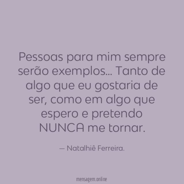 Pessoas para mim sempre serão exemplos