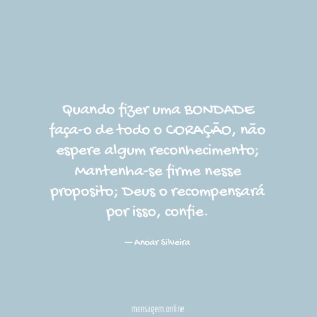 Quando fizer uma BONDADE faça-o de todo o CORAÇÃO