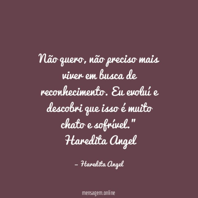 "Não quero, não preciso mais viver em busca de reconhecimento. Eu evoluí e descobri que isso é muito
chato e sofrível."