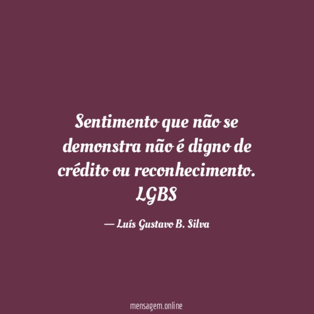 Sentimento que não se demonstra não é digno