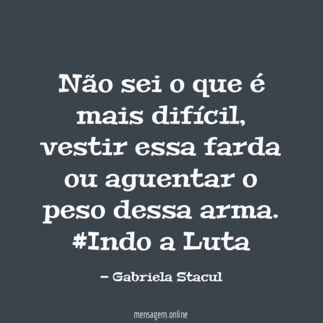 Não sei o que é mais difícil, vestir essa farda ou aguentar o peso dessa arma.
