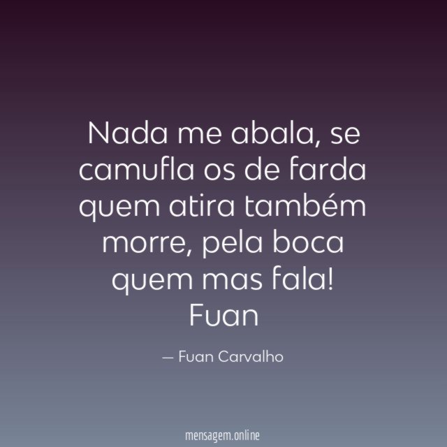 Nada me abala , se camufla os de farda
quem atira também morre , pela boca quem mas fala!
