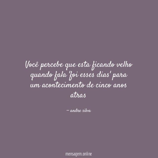 Você percebe que esta ficando velho quando fala
