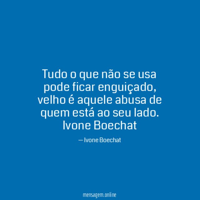 Tudo o que não se usa
pode ficar enguiçado,
velho é aquele abusa
de quem está ao seu lado.