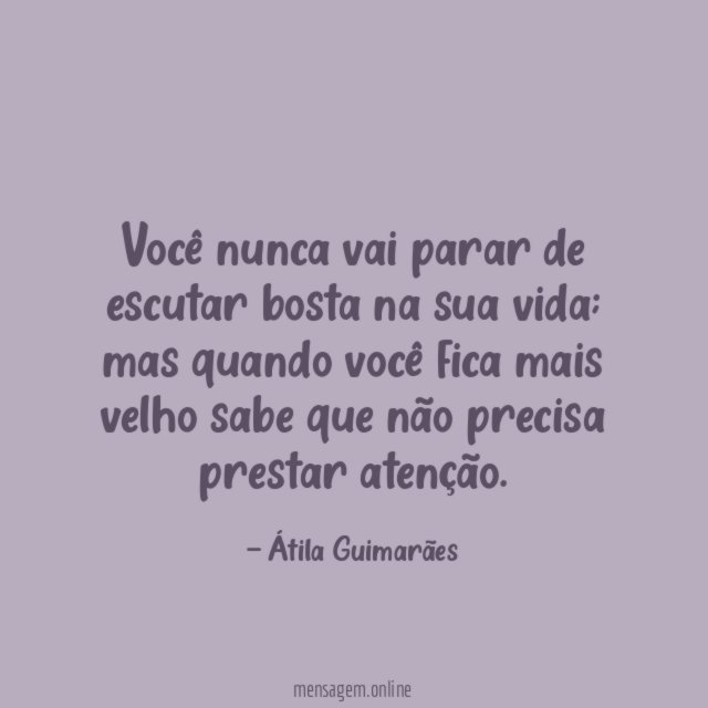 Você nunca vai parar de escutar bosta na sua vida