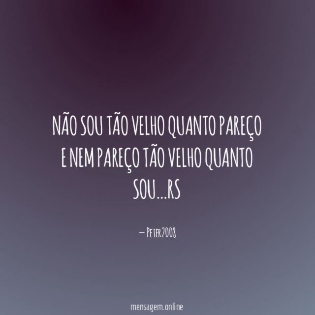 Não sou tão velho quanto pareço e nem