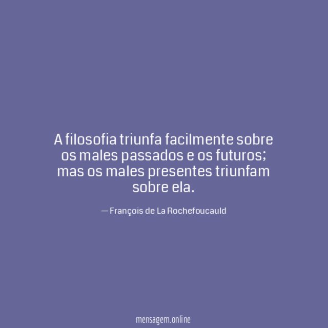A filosofia triunfa facilmente sobre os males passados e os futuros