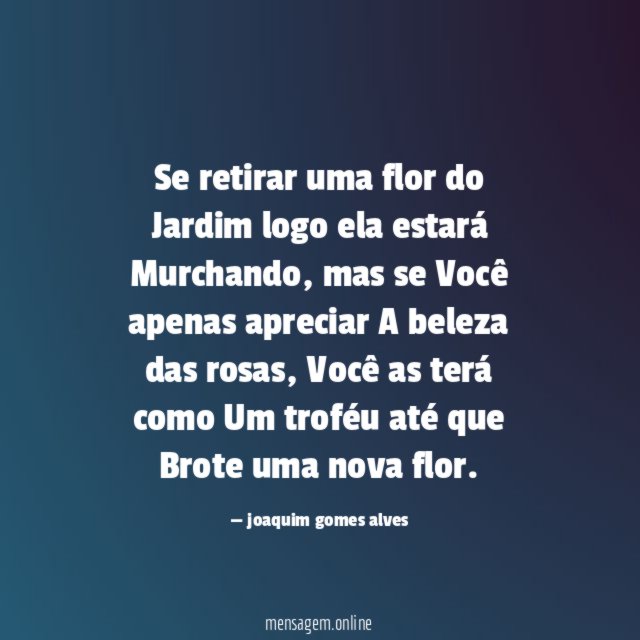 Se retirar uma flor do Jardim logo ela estará Murchando