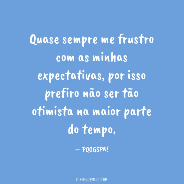 Quase sempre me frustro com as minhas expectativas