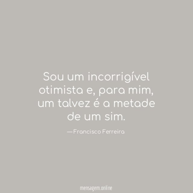 Sou um incorrigível otimista