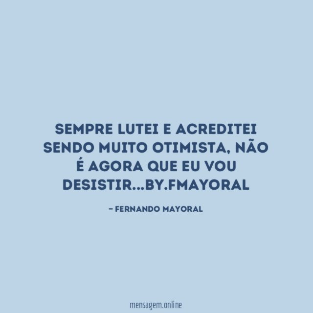 Sempre lutei e acreditei sendo muito otimista