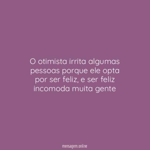 O otimista irrita algumas pessoas porque ele opta por ser feliz