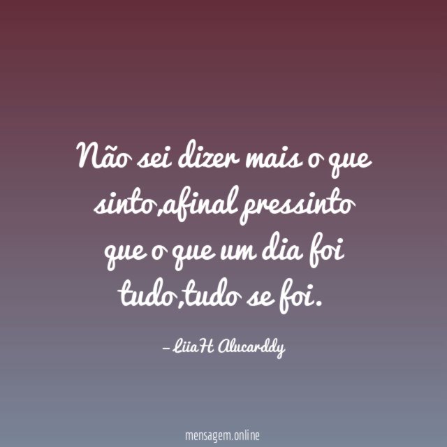 Não sei dizer mais o que sinto