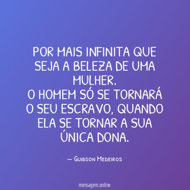 Por mais infinita que seja a beleza de uma mulher