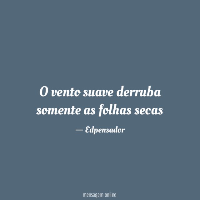 O vento suave derruba somente as folhas secas"