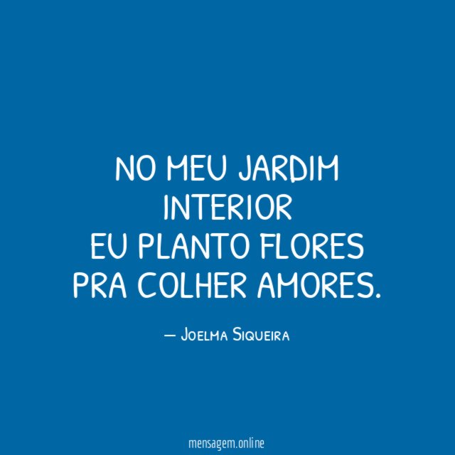 No meu jardim interior Eu planto flores Pra colher amores