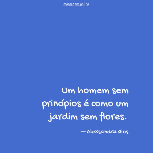 Um homem sem princípios é como um jardim sem flores