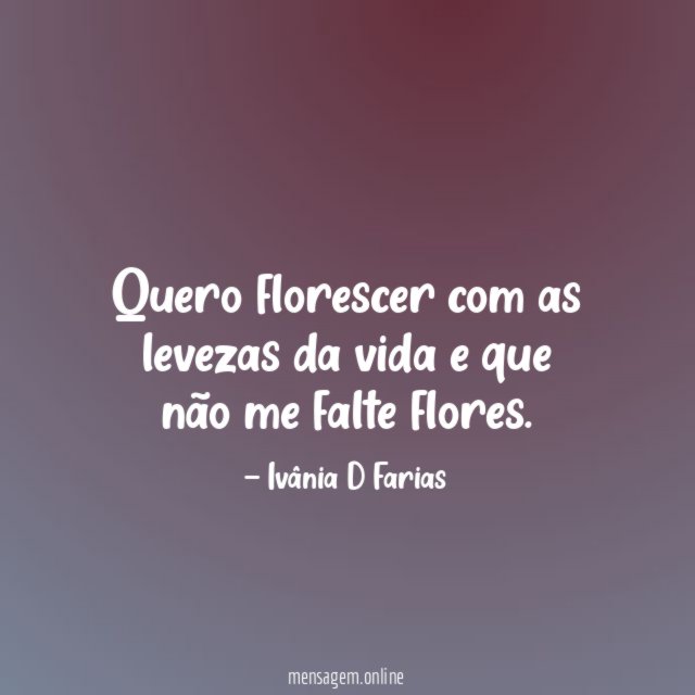 Quero florescer com as levezas da vida