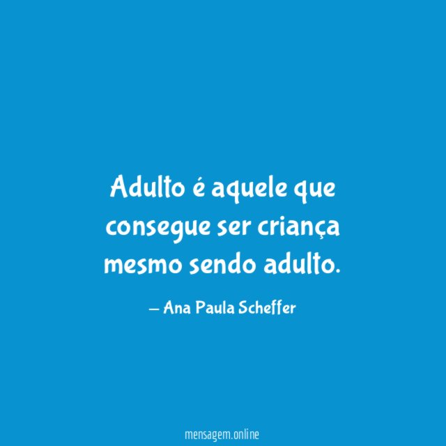 Adulto é aquele que consegue ser criança mesmo sendo adulto