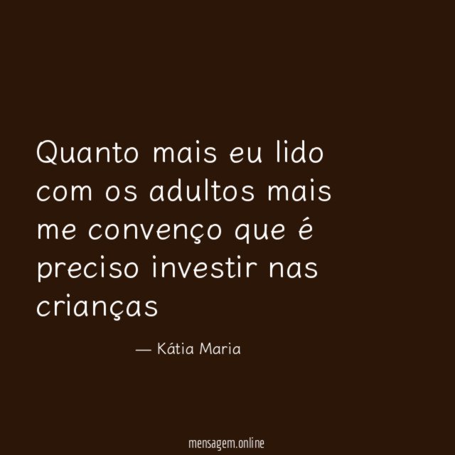 Quanto mais eu lido com os adultos mais