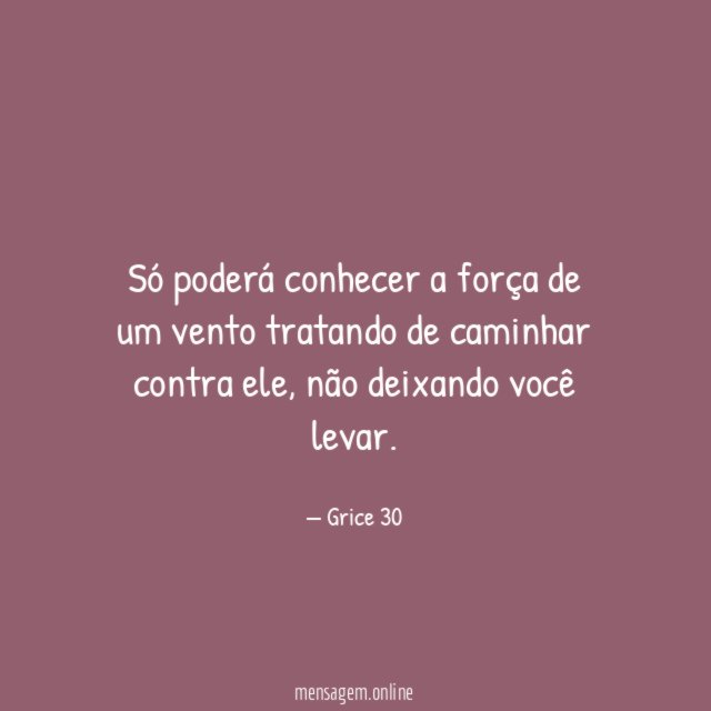 Só poderá conhecer a força de um vento