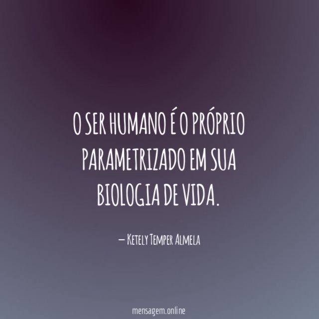 O ser humano é o próprio parametrizado em sua biologia de vida