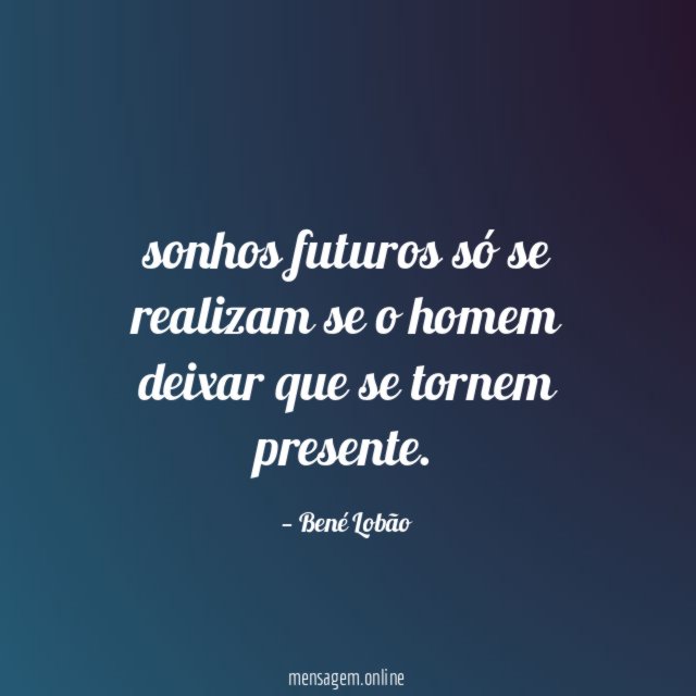 sonhos futuros só se realizam se o homem