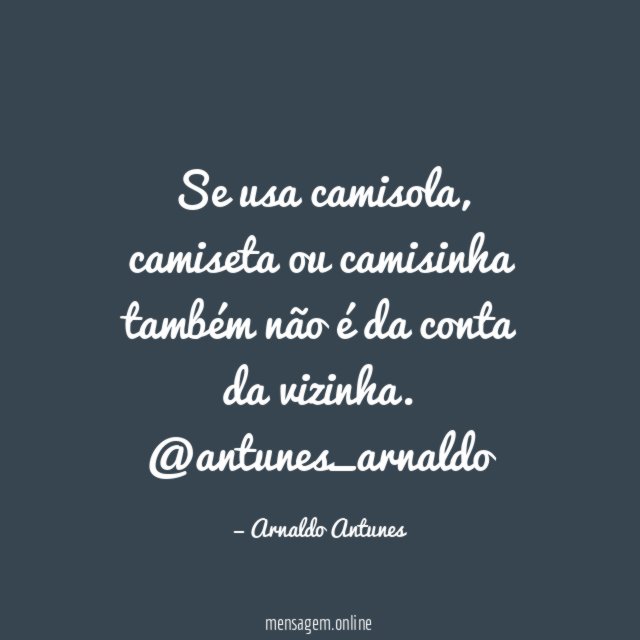 Se usa camisola, camiseta ou camisinha também não é da conta da vizinha.