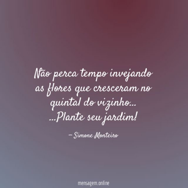 Não perca tempo invejando as flores que cresceram