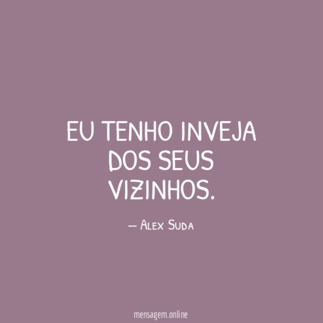 Eu tenho inveja dos seus vizinhos